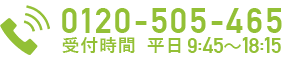 お気軽にお問い合わせください。0120-505-465 受付時間 平日9:45～18:15