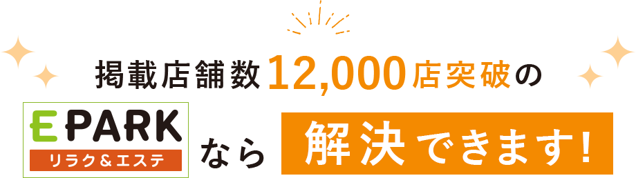 掲載店舗数12,000店突破のEPARK リラク＆エステなら解決できます！