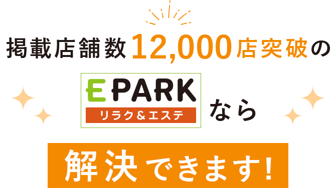 掲載店舗数12,000店突破のEPARK リラク＆エステなら解決できます！