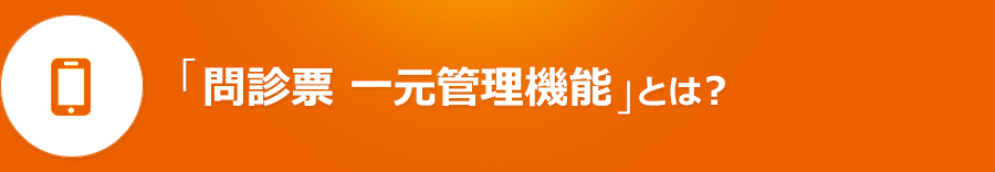 「問診票 一元管理機能」とは？