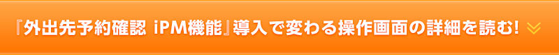 『外出先予約確認　iPM機能』導入で変わる操作画面の詳細を読む！