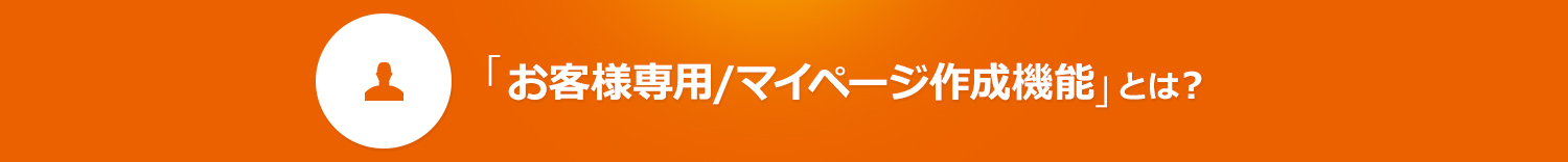 「お客様専用/マイページ作成機能」とは？