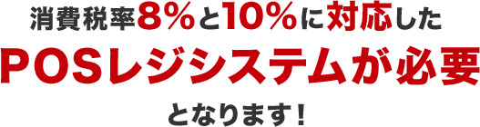 消費税率8%と10%に対応したPOSレジシステムが必要となります！