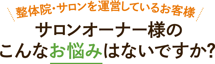 整体院・サロンを運営しているお客様サロンオーナー様のこんなお悩みはないですか？