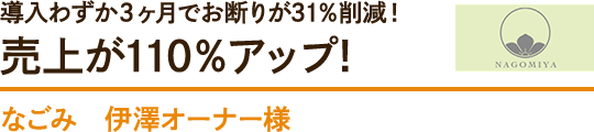 導入わずか3ヶ月でお断りが31％削減!売上が110％アップ!なごみ　伊澤オーナー様