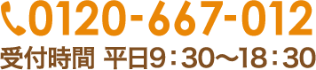 0120-667-012 受付時間 平日9:30～18:30