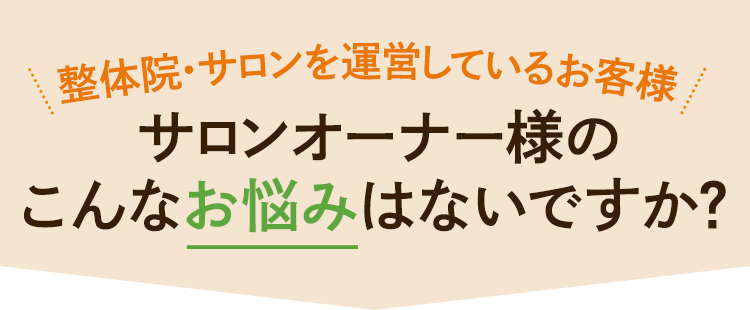 整体院・サロンを運営しているお客様サロンオーナー様のこんなお悩みはないですか？