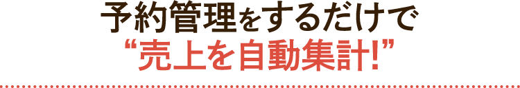 予約管理をするだけで“売上を自動集計!”