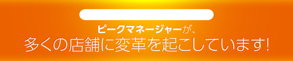 ピークマネージャーが、多くの店舗に変革を起こしています!