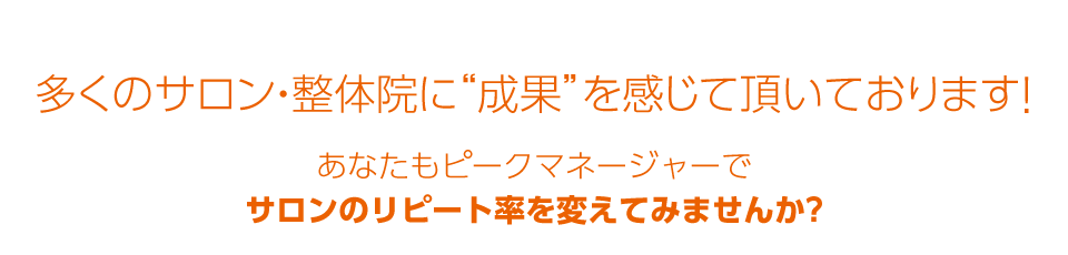 多くのサロン・整体院に“成果”を感じて頂いております！あなたもピークマネージャーでサロンのリピート率を変えてみませんか?