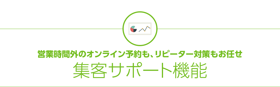 営業時間外のオンライン予約も、リピーター対策もお任せ集客サポート機能